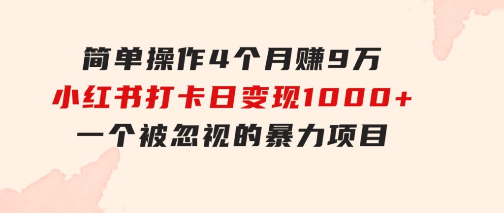 简单操作4个月赚9万！小红书打卡日变现1000+！一个被忽视的暴力项目-柚子资源网