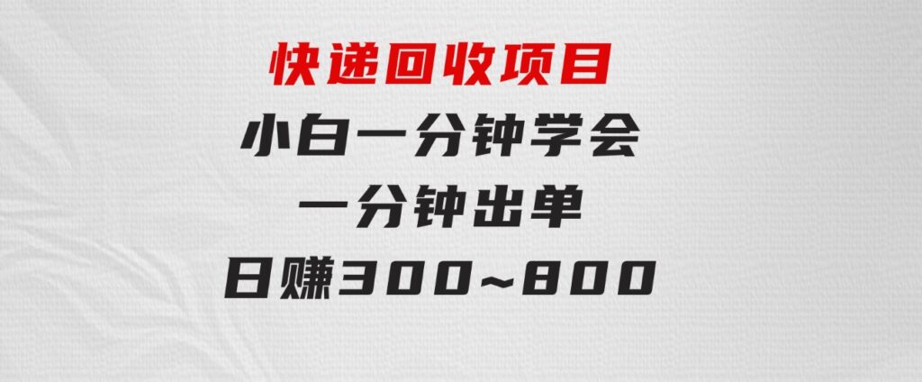 快递回收项目，容易上手，小白一分钟学会，一分钟出单，日赚300~800-柚子资源网