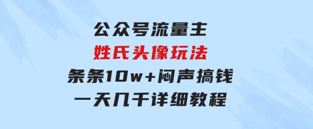 公众号流量主，姓氏头像玩法，条条10w+闷声搞钱一天几千，详细教程-柚子资源网