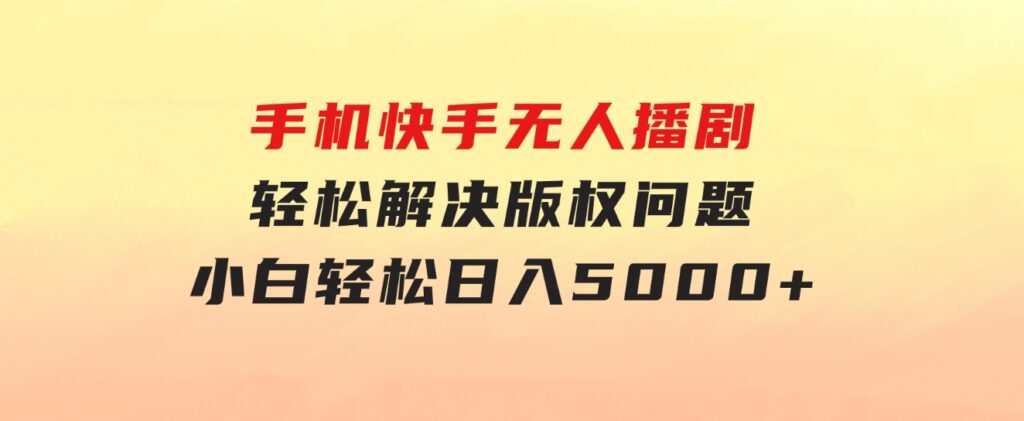 手机快手无人播剧，无需硬改，轻松解决版权问题，小白轻松日入5000+-柚子资源网