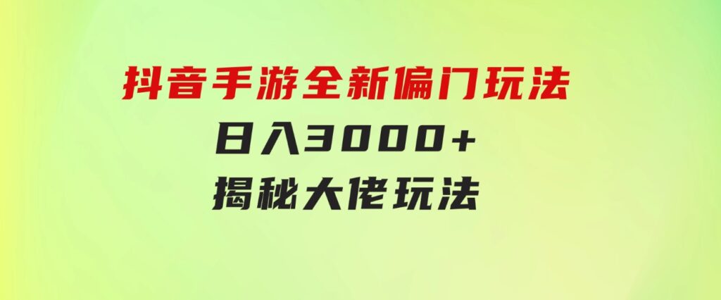 抖音手游全新偏门玩法，日入3000+，揭秘大佬玩法-柚子资源网