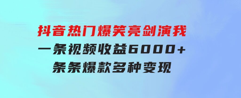 抖音热门爆笑亮剑演我，一条视频收益6000+，条条爆款，制作简单，多种变现-柚子资源网