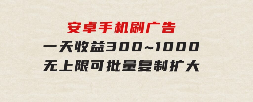 安卓手机刷广告,一天收益300~1000，无上限，可批量复制扩大-柚子资源网