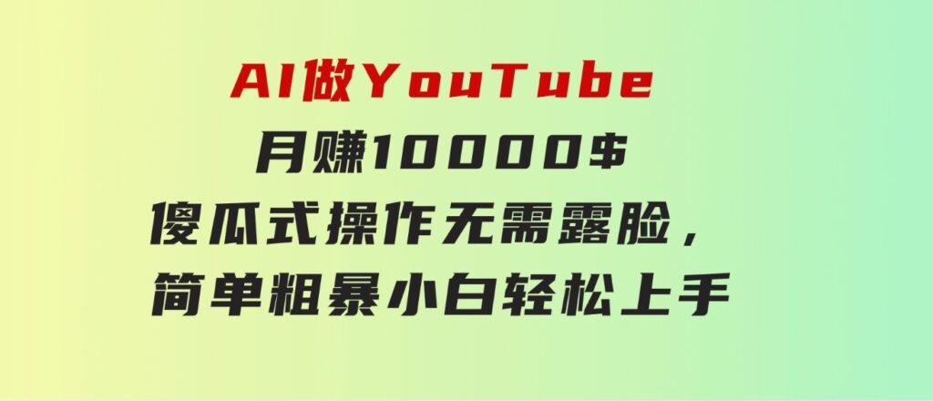 AI做YouTube月赚10000$，傻瓜式操作无需露脸，简单粗暴，小白轻松上手-柚子资源网