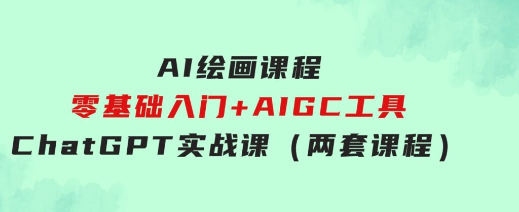 AI绘画课程-零基础入门+AIGC工具ChatGPT实战课（两套课程）-柚子资源网