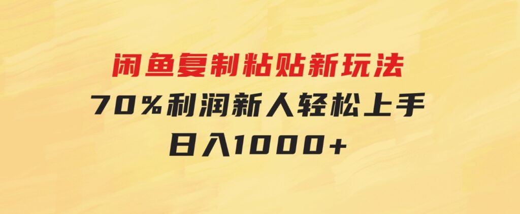 闲鱼复制粘贴新玩法，70%利润，新人轻松上手，日入1000+-柚子资源网