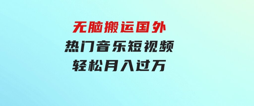 无脑搬运国外热门音乐短视频，轻松月入过万-柚子资源网