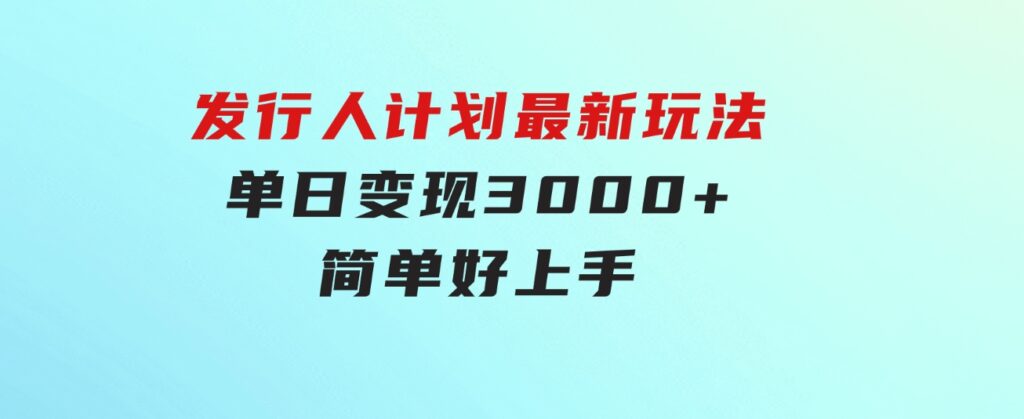 发行人计划最新玩法，单日变现3000+，简单好上手，内容比较干货-柚子资源网