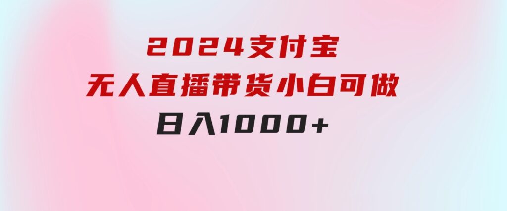 2024支付宝无人直播带货，小白可做，日入1000+-柚子资源网