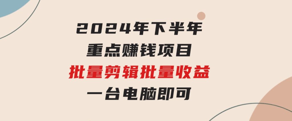 024年下半年重点赚钱项目：批量剪辑，批量收益。一台电脑即可新-柚子资源网