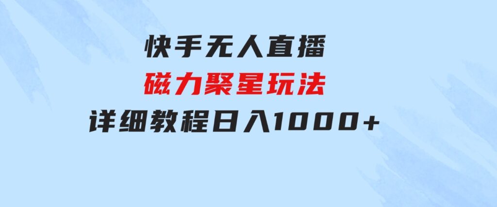 快手无人直播磁力聚星玩法，详细教程，日入1000+-柚子资源网