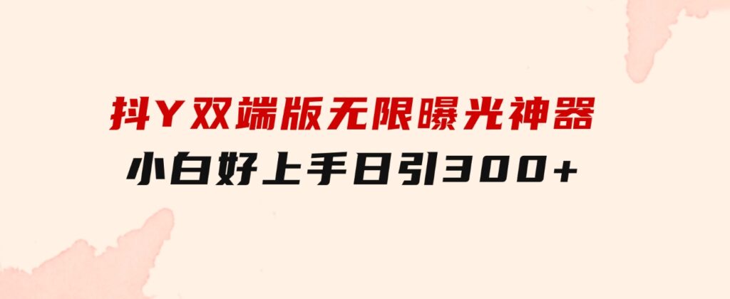 抖Y双端版无限曝光神器，小白好上手日引300+-柚子资源网