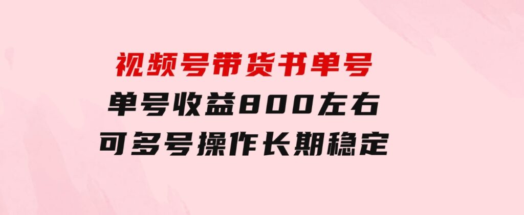 视频号带货书单号，单号收益800左右可多号操作，长期稳定-柚子资源网