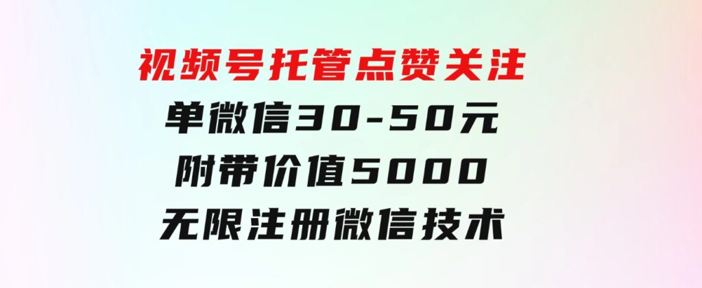 视频号托管点赞关注，单微信30-50元，附带价值5000无限注册微信技术-柚子资源网