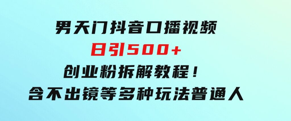 男天门抖音口播视频日引500+创业粉拆解教程！含不出镜等多种玩法普通人-柚子资源网