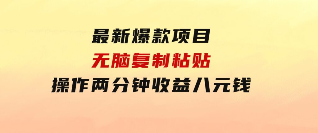 最新爆款项目，无脑复制粘贴，操作两分钟收益八元钱，无限操作执行就有…-柚子资源网