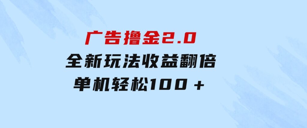 广告撸金2.0，全新玩法，收益翻倍！单机轻松100＋-柚子资源网