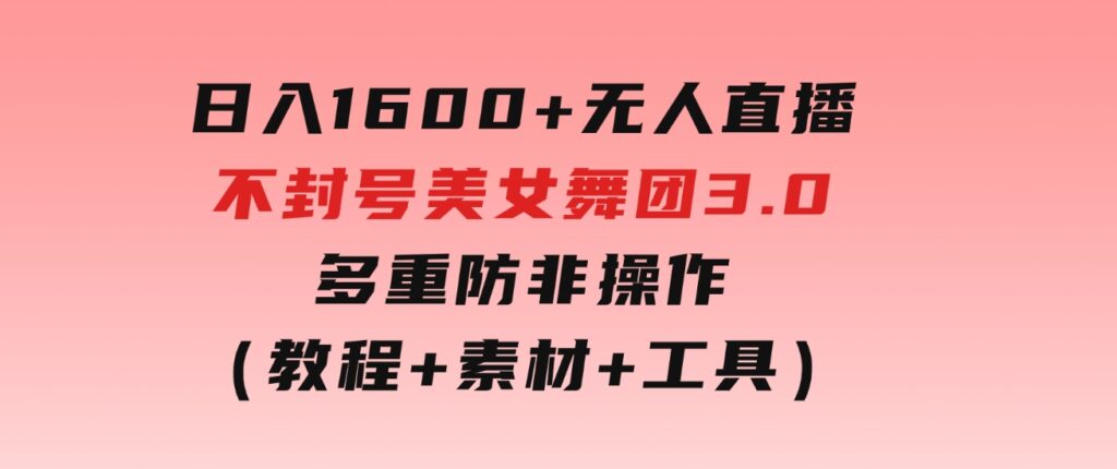 日入1600+无人直播不封号美女舞团3.0多重防非操作（教程+素材+工具）-柚子资源网