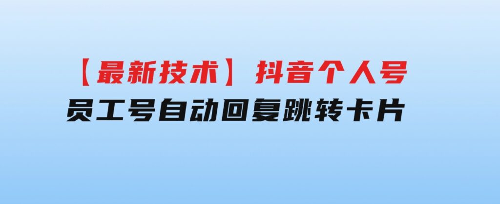 【最新技术】抖音个人号、员工号自动回复跳转卡片-柚子资源网