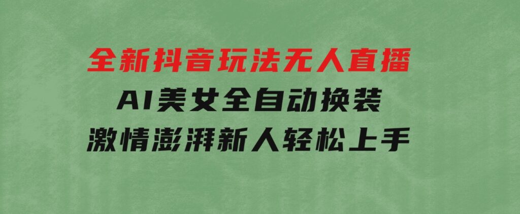 全新抖音玩法，无人直播，AI美女全自动换装，激情澎湃，新人轻松上手-柚子资源网