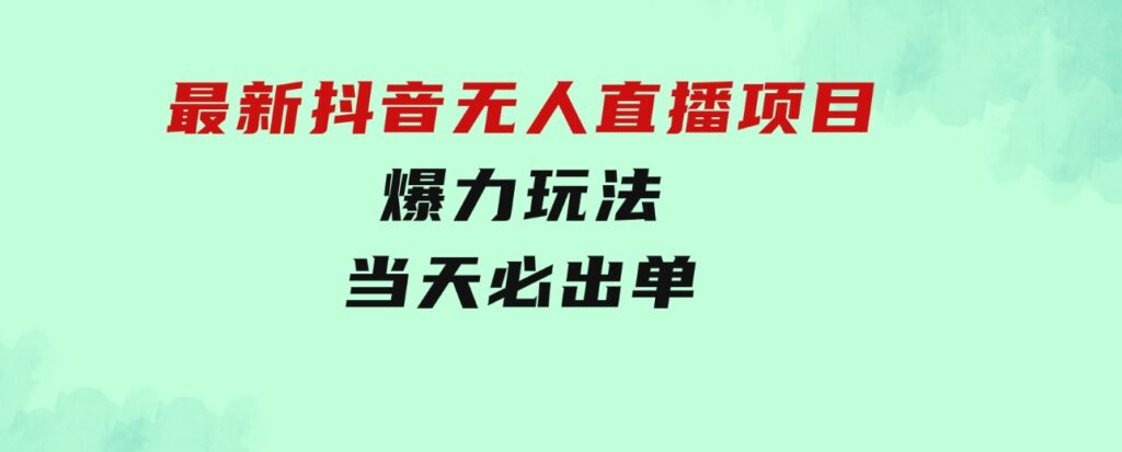 最新抖音无人直播项目，外面收费10w+的爆力玩法，当天必出单-柚子资源网