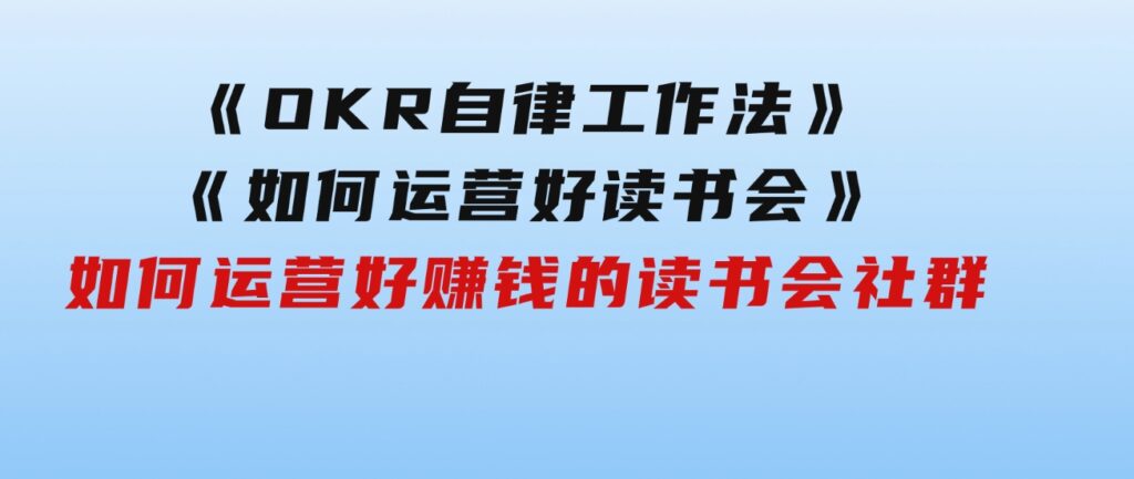 《OKR自律工作法》＋《如何运营好读书会》如何运营好赚钱的读书会社群-柚子资源网