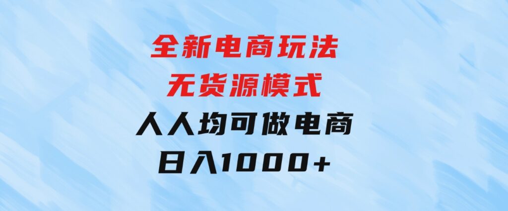 全新电商玩法，无货源模式，人人均可做电商！日入1000+-柚子资源网