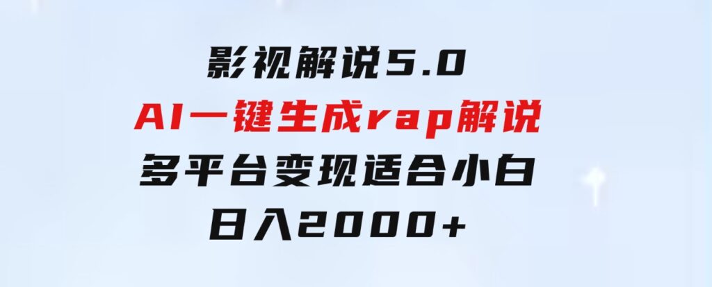 影视解说5.0AI一键生成rap解说多平台变现，适合小白，日入2000+-柚子资源网