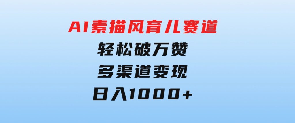 AI素描风育儿赛道，轻松破万赞，多渠道变现，日入1000+-柚子资源网