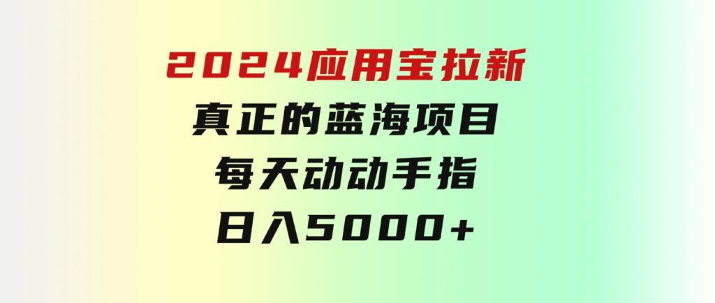 2024应用宝拉新，真正的蓝海项目，每天动动手指，日入5000+-柚子资源网