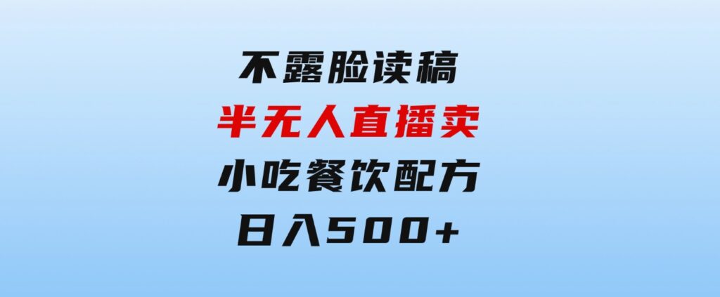 不露脸读稿半无人直播卖小吃餐饮配方，日入500+-柚子资源网