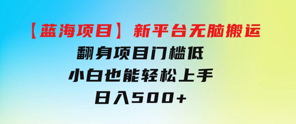 【蓝海项目】新平台无脑搬运，翻身项目门槛低小白也能轻松上手日入500+-柚子资源网