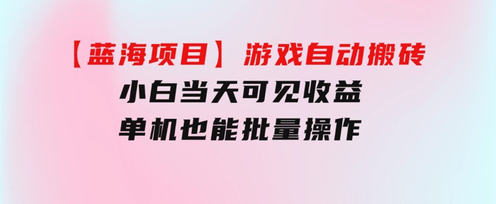 【蓝海项目】游戏自动搬砖小白当天可见收益单机也能批量操作学会操…-柚子资源网