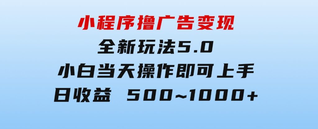 小程序撸广告变现，全新玩法5.0，小白当天操作即可上手，日收益500~1000+-柚子资源网