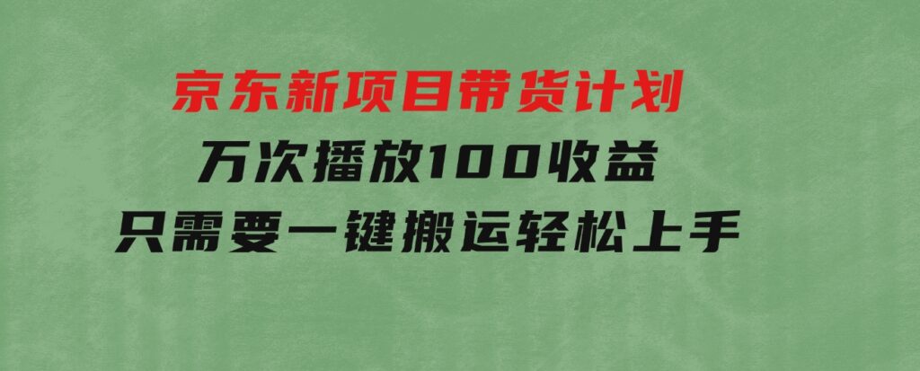 京东新项目带货计划，万次播放100收益，只需要一键搬运，轻松上手-柚子资源网