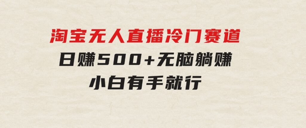 蓝海项目淘宝无人直播冷门赛道日赚500+无脑躺赚小白有手就行-柚子资源网