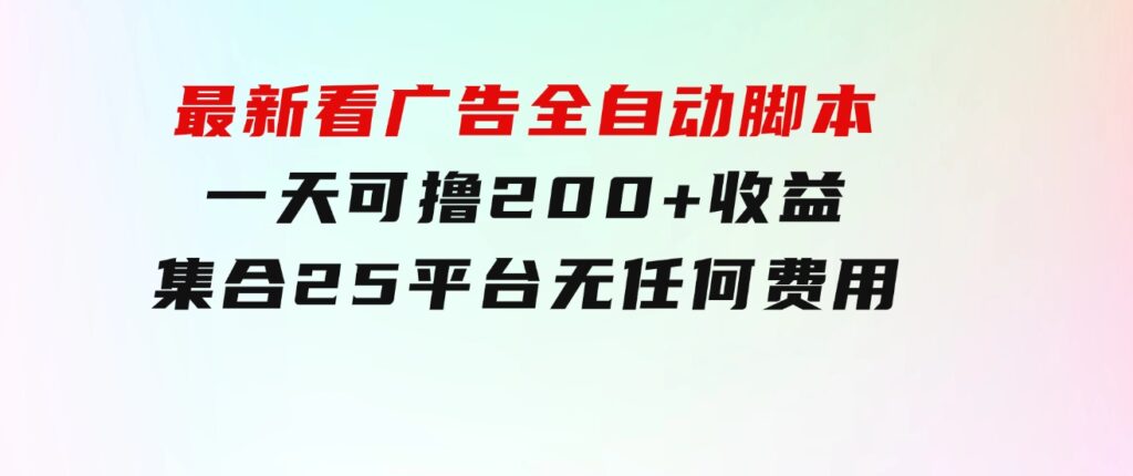 最新看广告全自动脚本一天可撸200+收益。集合25平台，无任何费用-柚子资源网