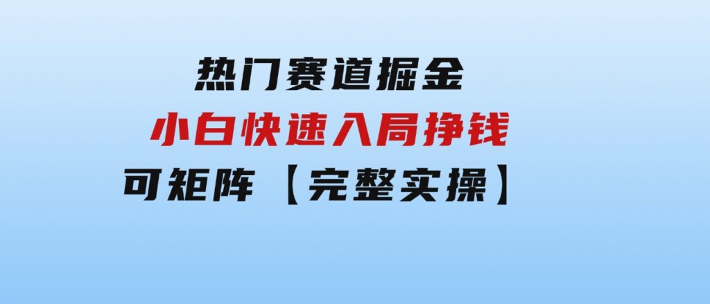 热门赛道掘金_小白快速入局挣钱，可矩阵【完整实操】-柚子资源网