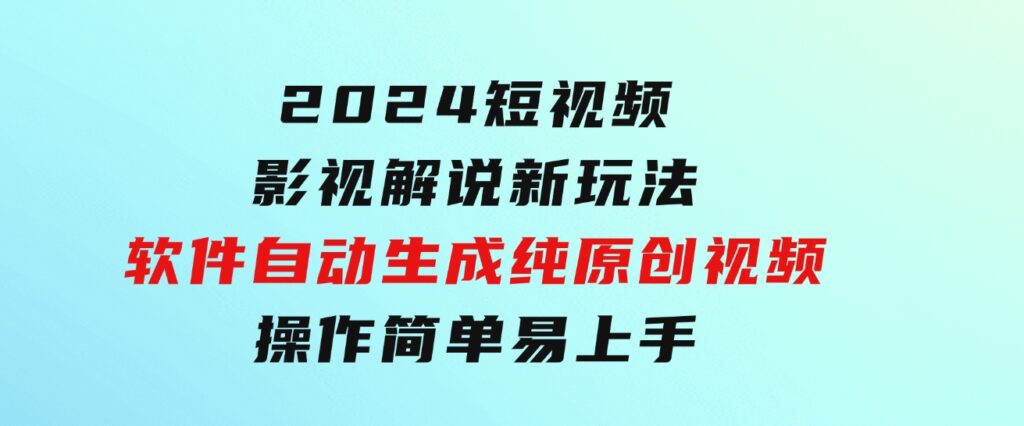 2024短视频影视解说新玩法！软件自动生成纯原创视频，操作简单易上手-柚子资源网