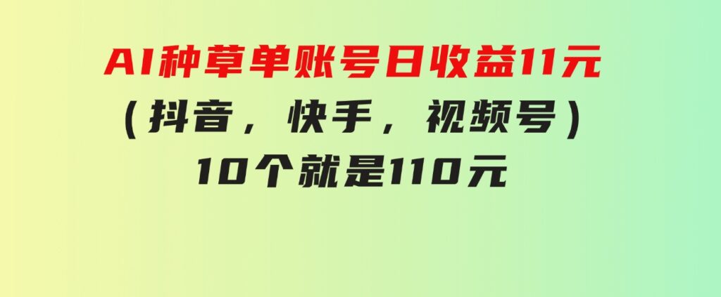 AI种草单账号日收益11元（抖音，快手，视频号），10个就是110元-柚子资源网