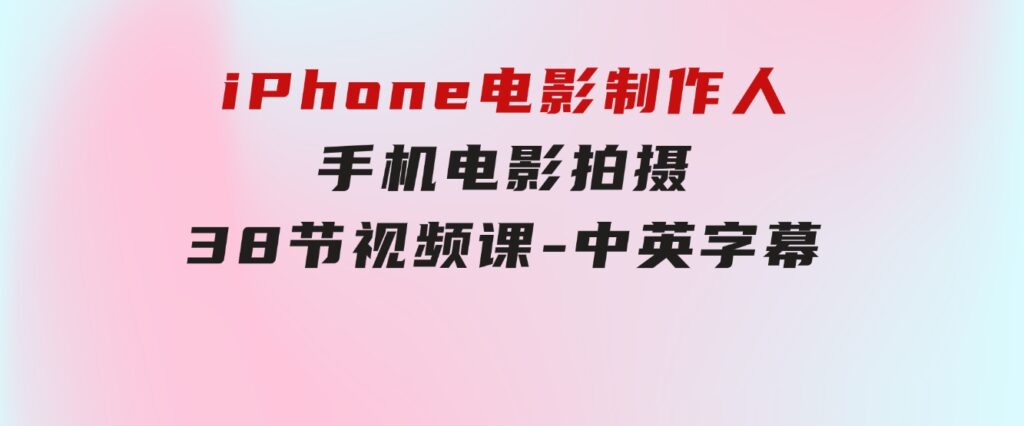 iPhone电影制作人-手机电影拍摄-38节视频课-中英字幕-柚子资源网