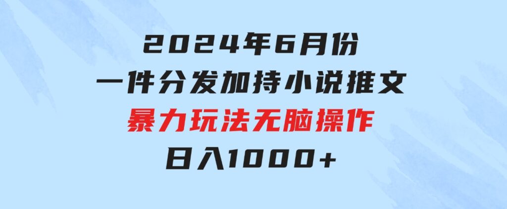 2024年6月份一件分发加持小说推文暴力玩法新手小白无脑操作日入1000+-柚子资源网