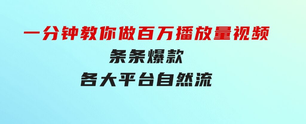 揭秘！一分钟教你做百万播放量视频，条条爆款，各大平台自然流，轻松月…-柚子资源网