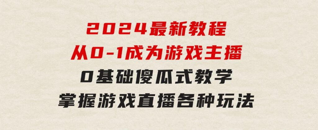 从0-1成为游戏主播(2024版)：0基础傻瓜式教学，掌握游戏直播各种玩法-柚子资源网