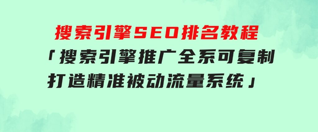 搜索引擎SEO排名教程「搜索引擎推广全系可复制，打造精准被动流量系统」-柚子资源网