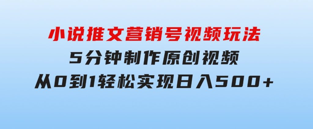 小说推文营销号视频玩法，5分钟制作原创视频，从0到1轻松实现日入500+-柚子资源网