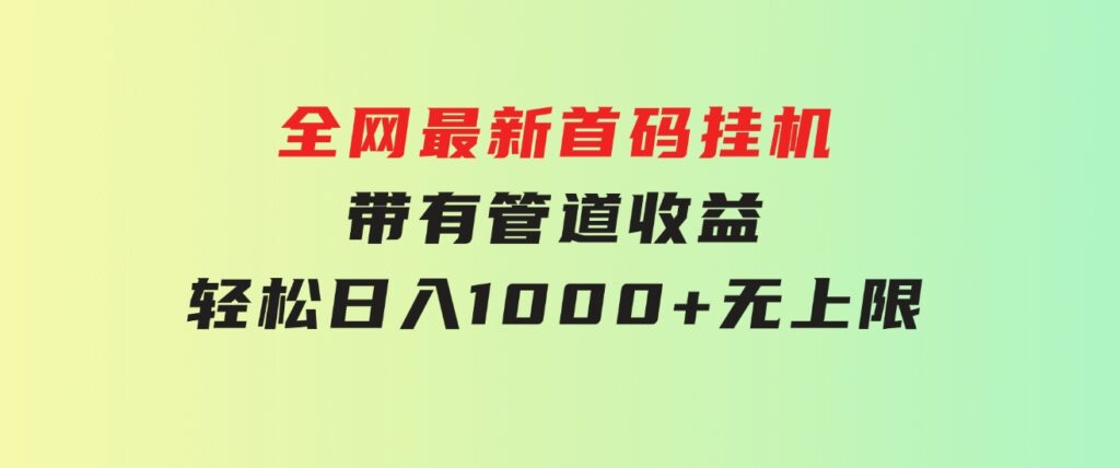 全网最新首码挂机，带有管道收益，轻松日入1000+无上限-柚子资源网