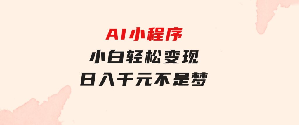 AI小程序，小白轻松变现，日入千元不是梦-柚子资源网