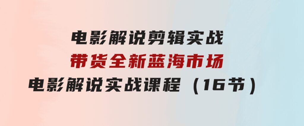 电影解说剪辑实战带货全新蓝海市场，电影解说实战课程（16节）-柚子资源网