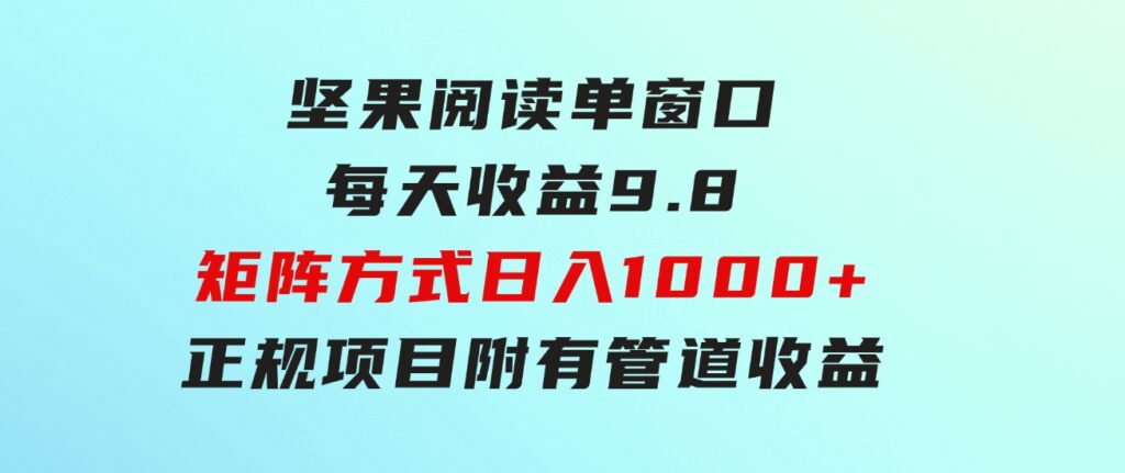 坚果阅读单窗口每天收益9.8通过矩阵方式日入1000+正规项目附有管道收益…-柚子资源网